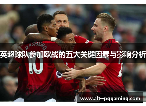 英超球队参加欧战的五大关键因素与影响分析 英超球队参加欧战的五大关键因素与影响分析