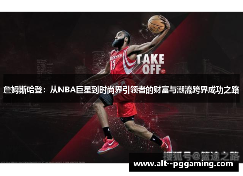 詹姆斯哈登:从NBA巨星到时尚界引领者的财富与潮流跨界成功之路 詹姆斯哈登:从NBA巨星到时尚界引领者的财富与潮流跨界成功之路