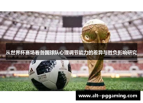 从世界杯赛场看各国球队心理调节能力的差异与胜负影响研究