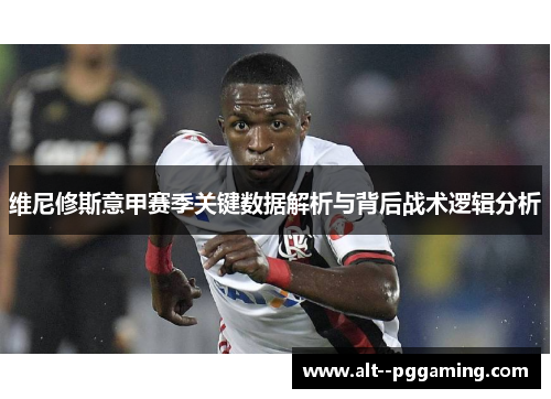 维尼修斯意甲赛季关键数据解析与背后战术逻辑分析