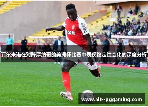 菲尔米诺在对阵摩纳哥的美洲杯比赛中表现稳定性变化的深度分析