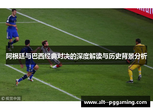 阿根廷与巴西经典对决的深度解读与历史背景分析