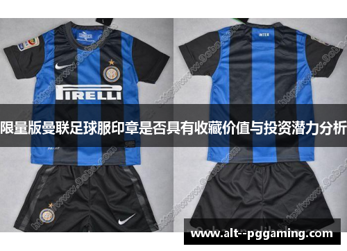 限量版曼联足球服印章是否具有收藏价值与投资潜力分析