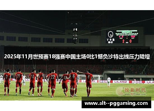 2025年11月世预赛18强赛中国主场0比1憾负沙特出线压力陡增