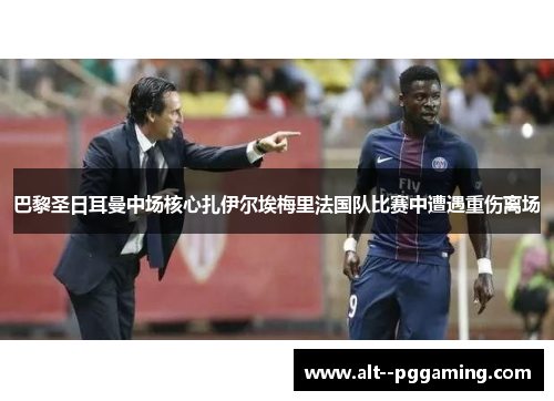 巴黎圣日耳曼中场核心扎伊尔埃梅里法国队比赛中遭遇重伤离场