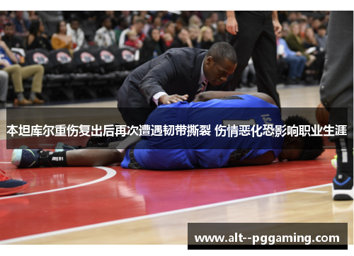 本坦库尔重伤复出后再次遭遇韧带撕裂 伤情恶化恐影响职业生涯