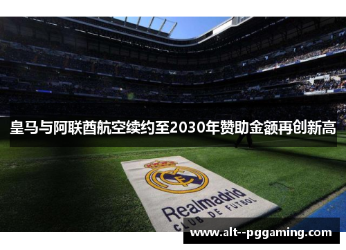皇马与阿联酋航空续约至2030年赞助金额再创新高 皇马与阿联酋航空续约至2030年赞助金额再创新高