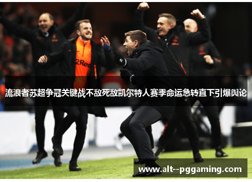 流浪者苏超争冠关键战不敌死敌凯尔特人赛季命运急转直下引爆舆论