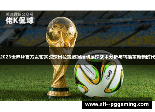 2026世界杯官方发布实时球员位置数据推动足球战术分析与转播革新新时代 2026世界杯官方发布实时球员位置数据推动足球战术分析与转播革新新时代