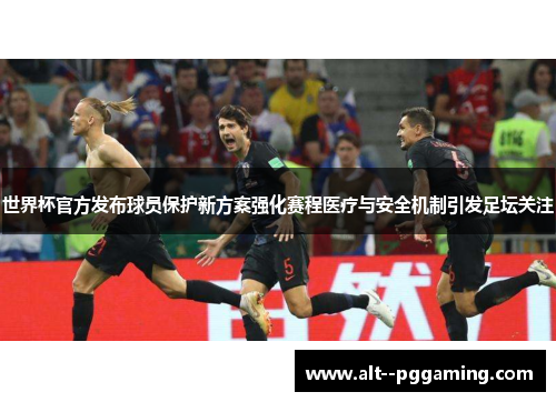 世界杯官方发布球员保护新方案强化赛程医疗与安全机制引发足坛关注