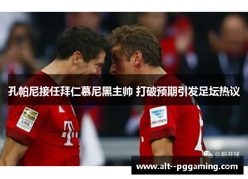 孔帕尼接任拜仁慕尼黑主帅 打破预期引发足坛热议