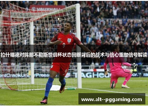 拉什福德对阵那不勒斯世俱杯状态回暖背后的战术与信心重塑信号解读